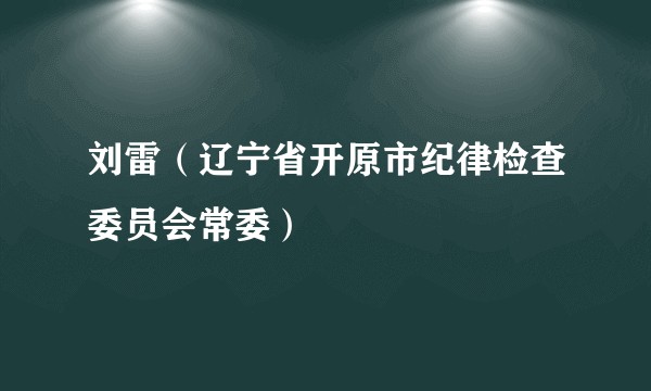 刘雷（辽宁省开原市纪律检查委员会常委）