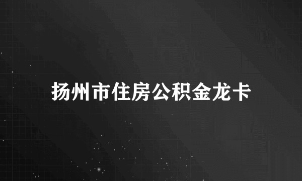 扬州市住房公积金龙卡