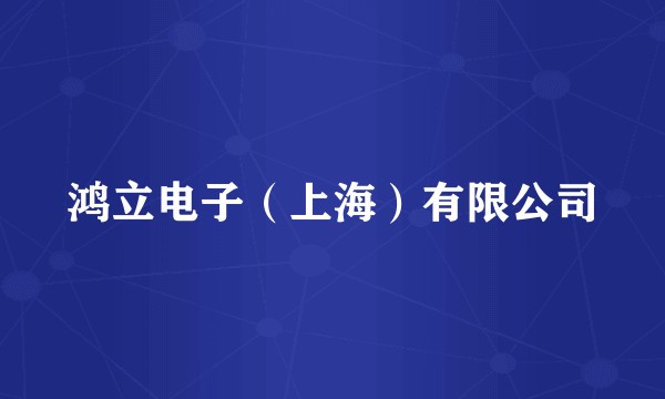 鸿立电子（上海）有限公司