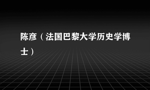 陈彦（法国巴黎大学历史学博士）