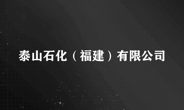 泰山石化（福建）有限公司