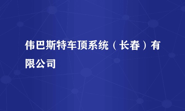 伟巴斯特车顶系统（长春）有限公司