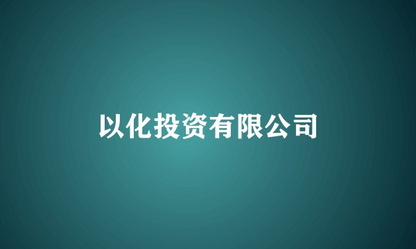 以化投资有限公司