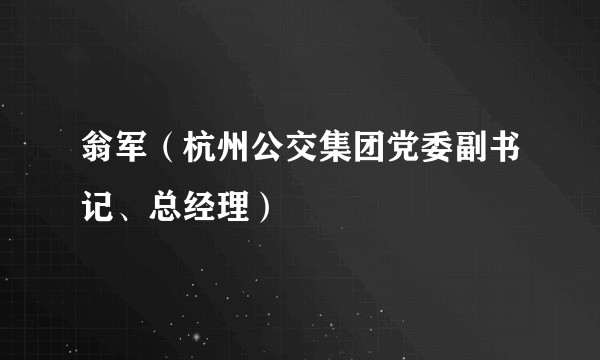翁军（杭州公交集团党委副书记、总经理）