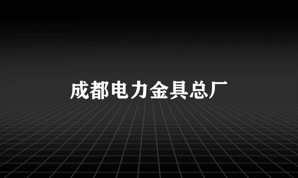 成都电力金具总厂