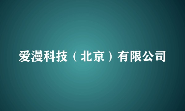 爱漫科技（北京）有限公司