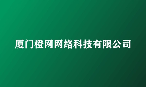 厦门橙网网络科技有限公司