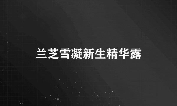 兰芝雪凝新生精华露
