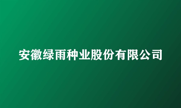 安徽绿雨种业股份有限公司