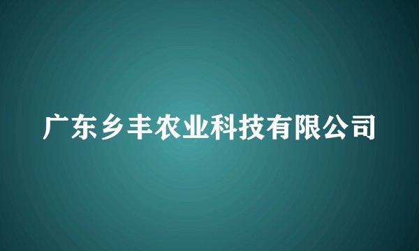 广东乡丰农业科技有限公司