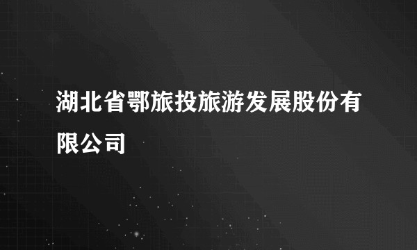 湖北省鄂旅投旅游发展股份有限公司
