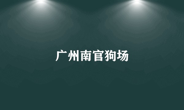 广州南官狗场