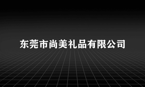 东莞市尚美礼品有限公司