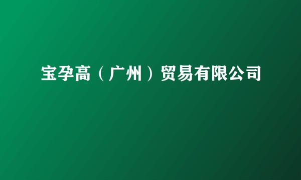 宝孕高（广州）贸易有限公司