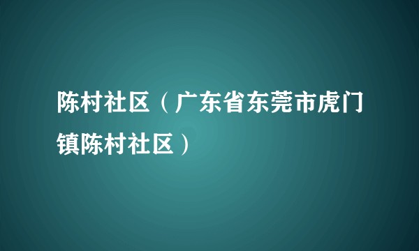 陈村社区（广东省东莞市虎门镇陈村社区）
