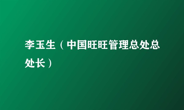 李玉生（中国旺旺管理总处总处长）