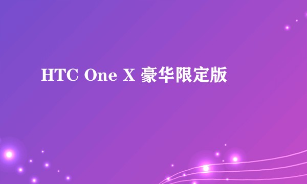 HTC One X 豪华限定版