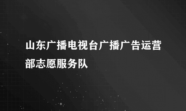 山东广播电视台广播广告运营部志愿服务队