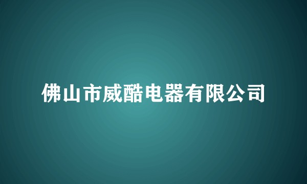 佛山市威酷电器有限公司