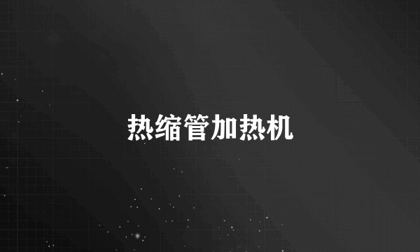 热缩管加热机
