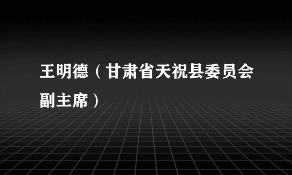 王明德（甘肃省天祝县委员会副主席）