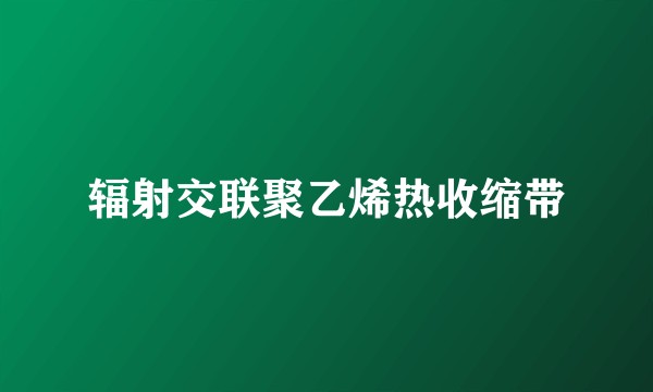 辐射交联聚乙烯热收缩带