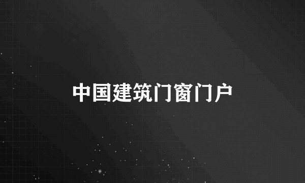 中国建筑门窗门户