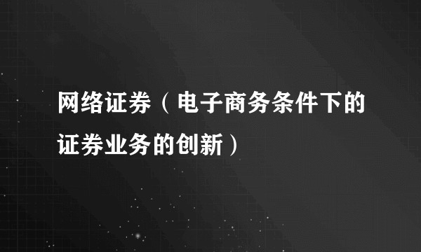 网络证券(电子商务条件下的证券业务的创新)