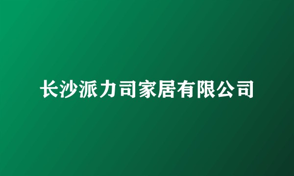长沙派力司家居有限公司