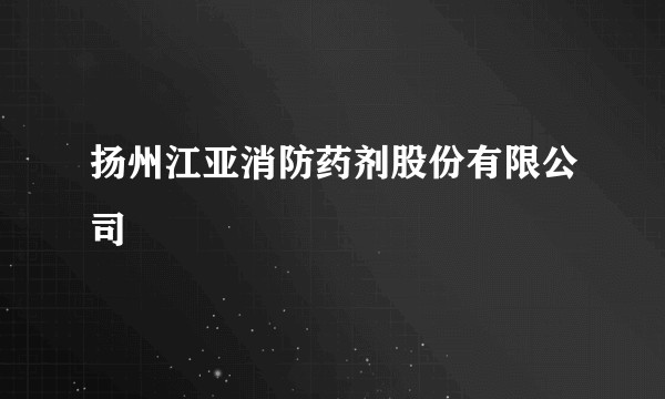 扬州江亚消防药剂股份有限公司