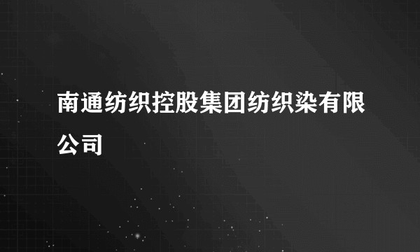 南通纺织控股集团纺织染有限公司