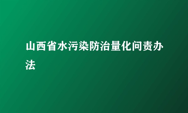 山西省水污染防治量化问责办法
