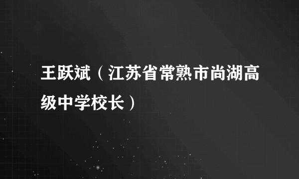 王跃斌（江苏省常熟市尚湖高级中学校长）