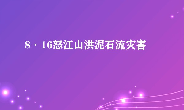8·16怒江山洪泥石流灾害