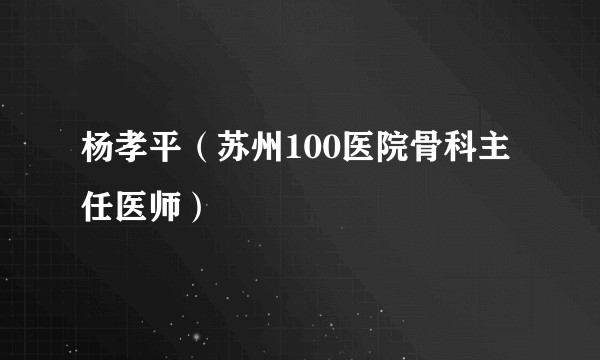 杨孝平（苏州100医院骨科主任医师）