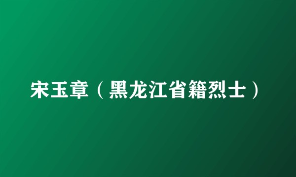宋玉章（黑龙江省籍烈士）