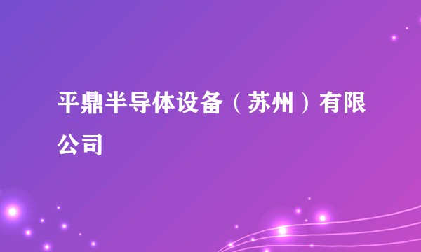 平鼎半导体设备(苏州)有限公司