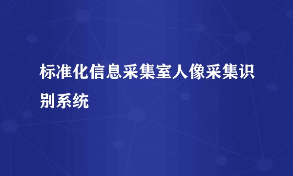 标准化信息采集室人像采集识别系统