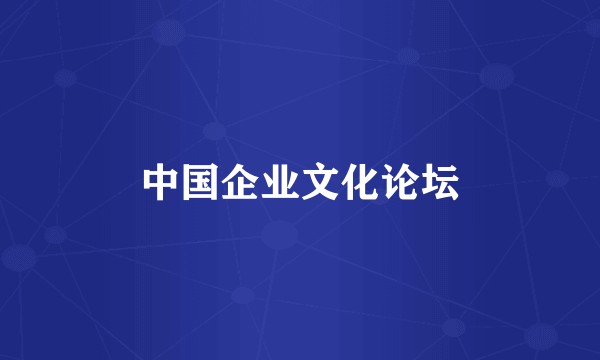 中国企业文化论坛