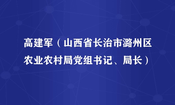 高建军(山西省长治市潞州区农业农村局党组书记、局长)