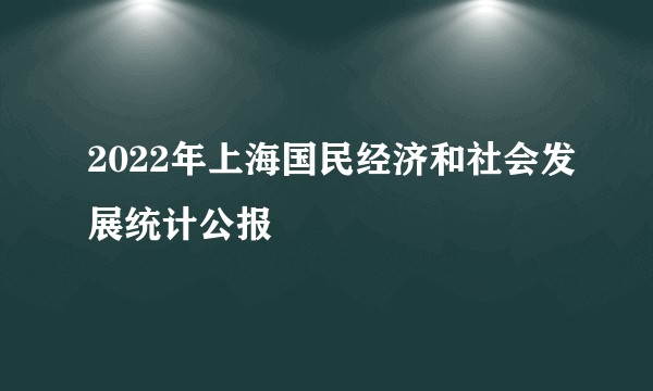 2022年上海国民经济和社会发展统计公报