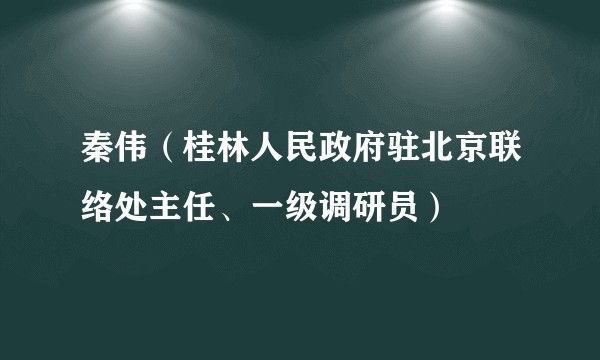 秦伟（桂林人民政府驻北京联络处主任、一级调研员）