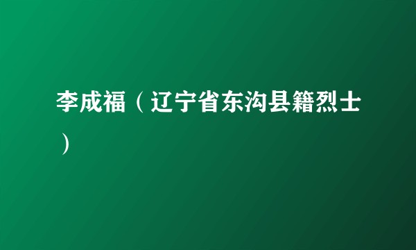 李成福（辽宁省东沟县籍烈士）