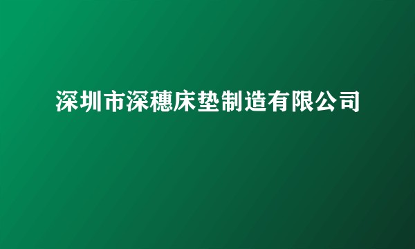 深圳市深穗床垫制造有限公司