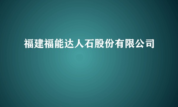 福建福能达人石股份有限公司