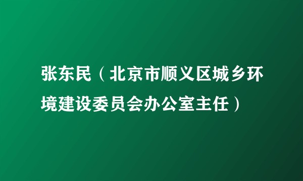 张东民（北京市顺义区城乡环境建设委员会办公室主任）