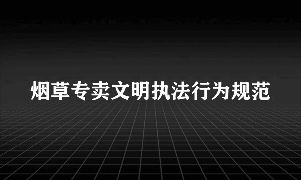 烟草专卖文明执法行为规范
