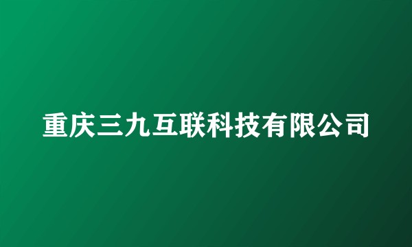 重庆三九互联科技有限公司