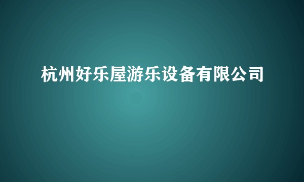杭州好乐屋游乐设备有限公司