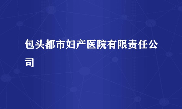 包头都市妇产医院有限责任公司